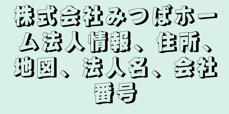 株式会社みつばホーム法人情報、住所、地図、法人名、会社番号