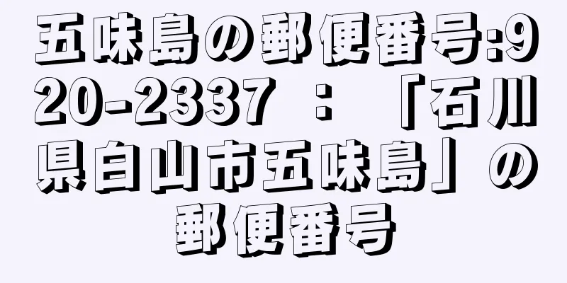 五味島の郵便番号:920-2337 ： 「石川県白山市五味島」の郵便番号