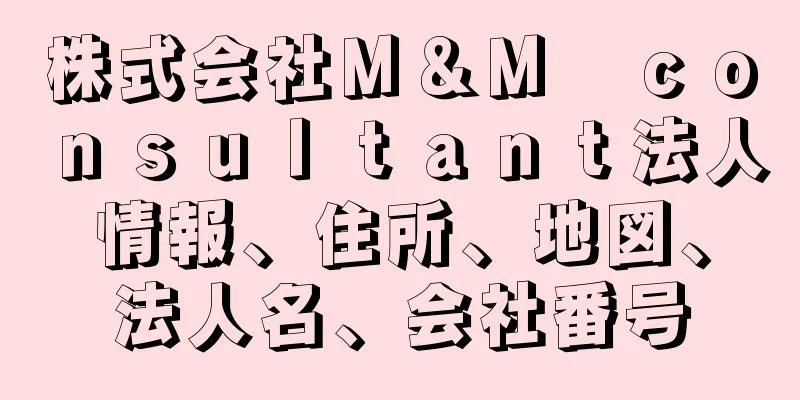 株式会社Ｍ＆Ｍ　ｃｏｎｓｕｌｔａｎｔ法人情報、住所、地図、法人名、会社番号