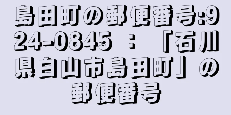 島田町の郵便番号:924-0845 ： 「石川県白山市島田町」の郵便番号