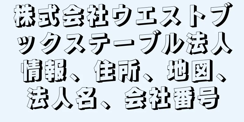株式会社ウエストブックステーブル法人情報、住所、地図、法人名、会社番号