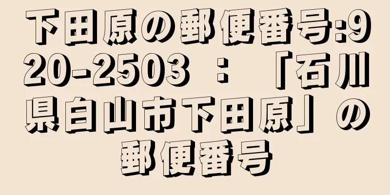 下田原の郵便番号:920-2503 ： 「石川県白山市下田原」の郵便番号