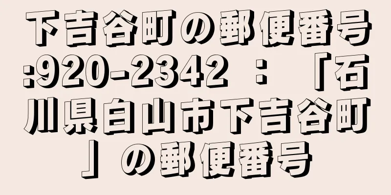 下吉谷町の郵便番号:920-2342 ： 「石川県白山市下吉谷町」の郵便番号