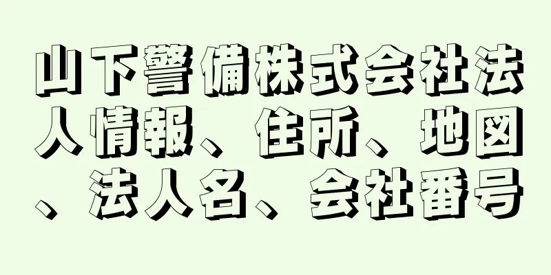 山下警備株式会社法人情報、住所、地図、法人名、会社番号