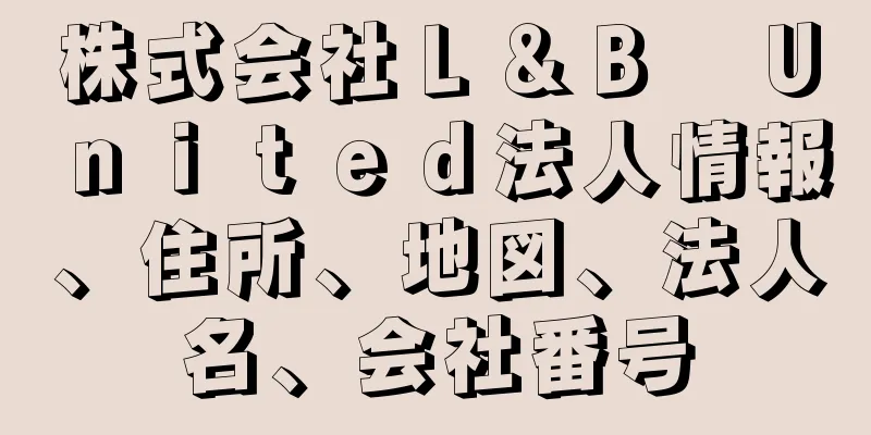 株式会社Ｌ＆Ｂ　Ｕｎｉｔｅｄ法人情報、住所、地図、法人名、会社番号