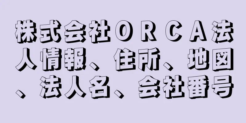 株式会社ＯＲＣＡ法人情報、住所、地図、法人名、会社番号