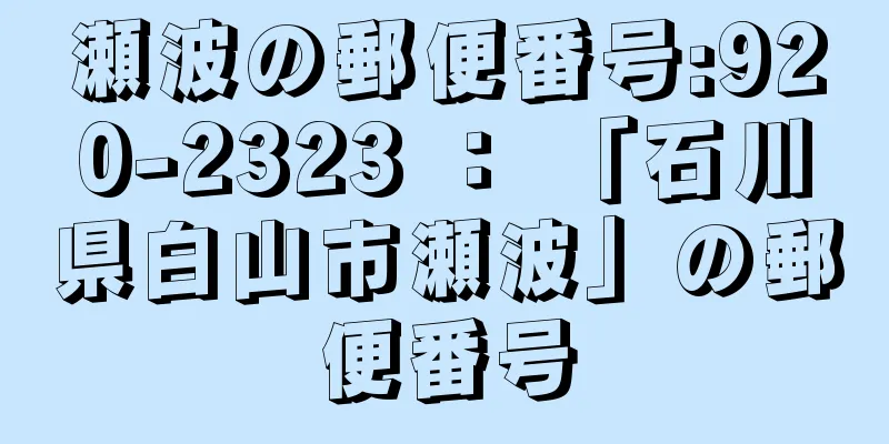 瀬波の郵便番号:920-2323 ： 「石川県白山市瀬波」の郵便番号