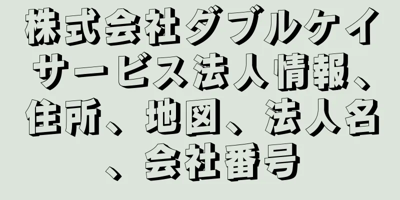 株式会社ダブルケイサービス法人情報、住所、地図、法人名、会社番号
