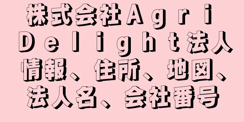 株式会社Ａｇｒｉ　Ｄｅｌｉｇｈｔ法人情報、住所、地図、法人名、会社番号