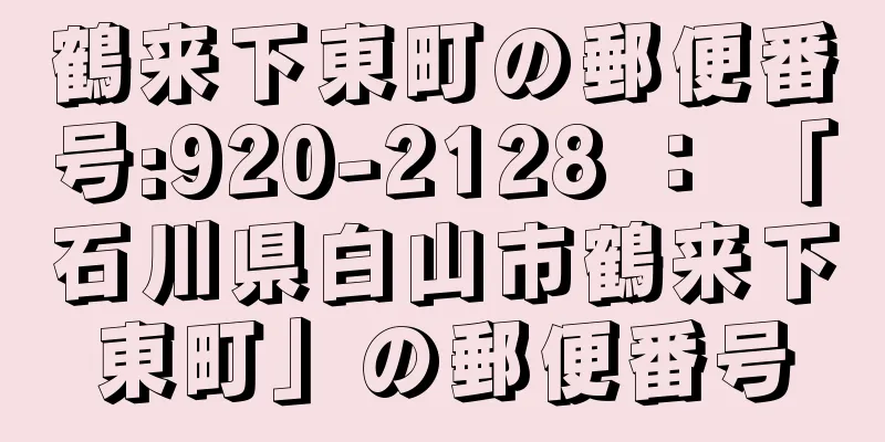 鶴来下東町の郵便番号:920-2128 ： 「石川県白山市鶴来下東町」の郵便番号