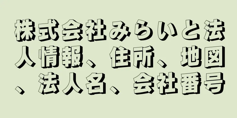 株式会社みらいと法人情報、住所、地図、法人名、会社番号