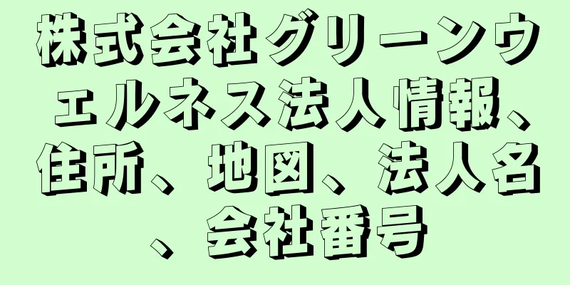株式会社グリーンウェルネス法人情報、住所、地図、法人名、会社番号