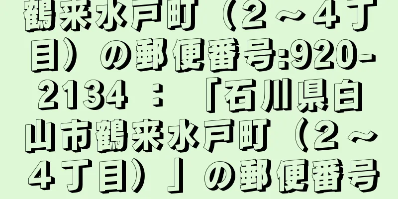 鶴来水戸町（２〜４丁目）の郵便番号:920-2134 ： 「石川県白山市鶴来水戸町（２〜４丁目）」の郵便番号
