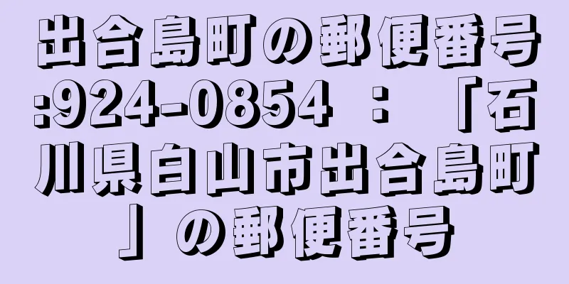 出合島町の郵便番号:924-0854 ： 「石川県白山市出合島町」の郵便番号