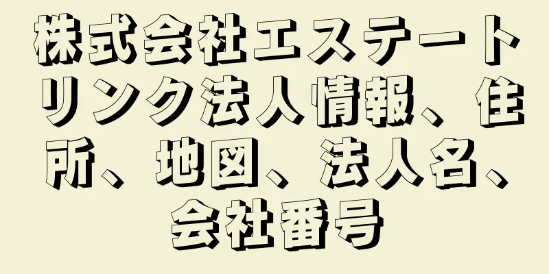 株式会社エステートリンク法人情報、住所、地図、法人名、会社番号