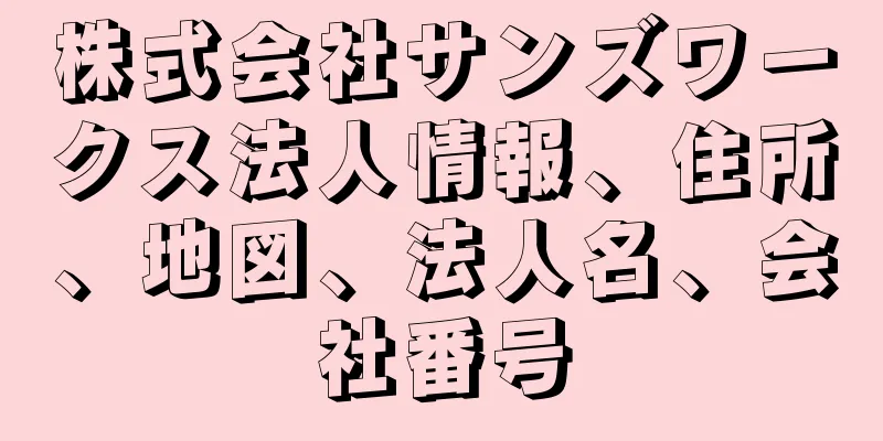 株式会社サンズワークス法人情報、住所、地図、法人名、会社番号