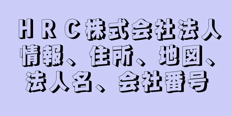 ＨＲＣ株式会社法人情報、住所、地図、法人名、会社番号