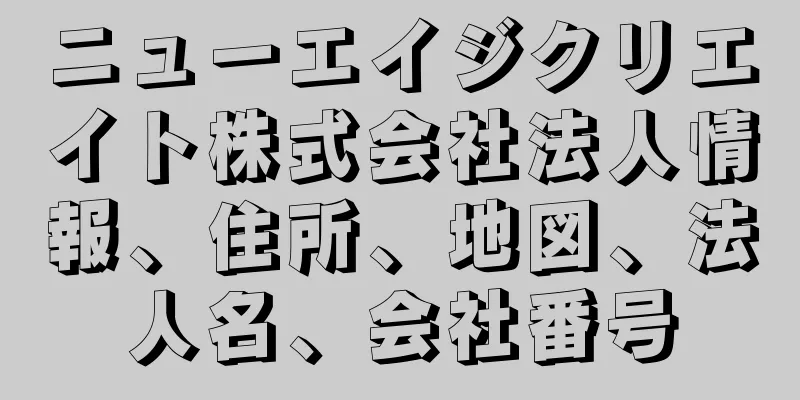 ニューエイジクリエイト株式会社法人情報、住所、地図、法人名、会社番号