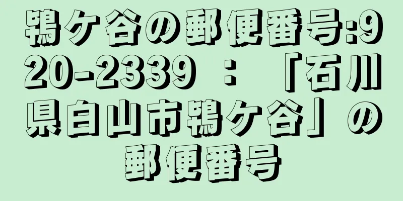 鴇ケ谷の郵便番号:920-2339 ： 「石川県白山市鴇ケ谷」の郵便番号