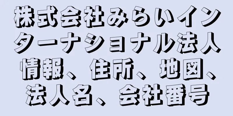 株式会社みらいインターナショナル法人情報、住所、地図、法人名、会社番号