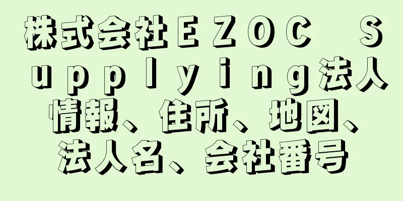 株式会社ＥＺＯＣ　Ｓｕｐｐｌｙｉｎｇ法人情報、住所、地図、法人名、会社番号