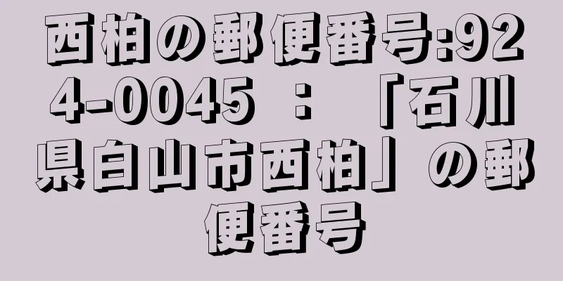 西柏の郵便番号:924-0045 ： 「石川県白山市西柏」の郵便番号