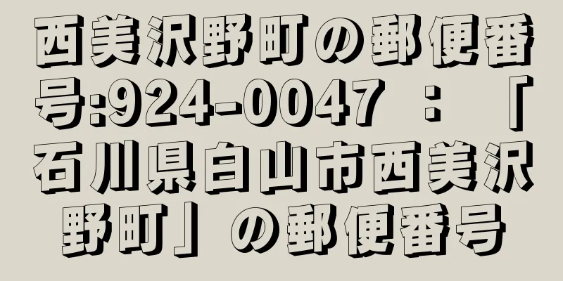 西美沢野町の郵便番号:924-0047 ： 「石川県白山市西美沢野町」の郵便番号