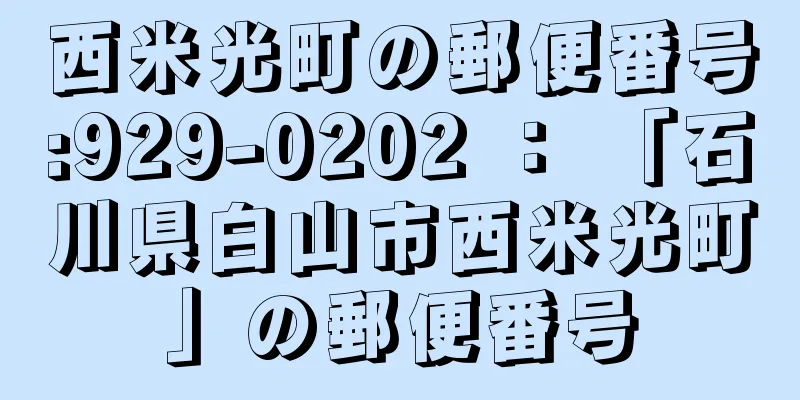 西米光町の郵便番号:929-0202 ： 「石川県白山市西米光町」の郵便番号