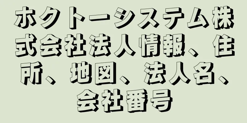 ホクトーシステム株式会社法人情報、住所、地図、法人名、会社番号