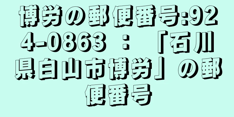 博労の郵便番号:924-0863 ： 「石川県白山市博労」の郵便番号