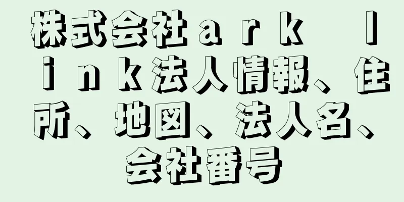 株式会社ａｒｋ　ｌｉｎｋ法人情報、住所、地図、法人名、会社番号