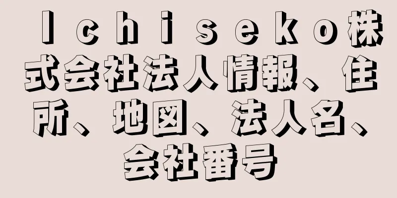 Ｉｃｈｉｓｅｋｏ株式会社法人情報、住所、地図、法人名、会社番号