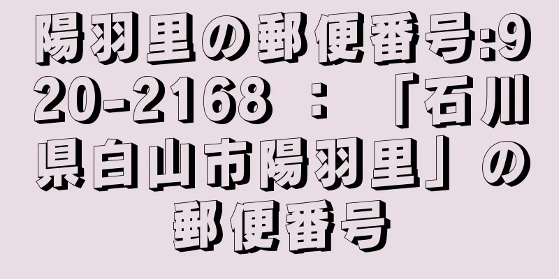 陽羽里の郵便番号:920-2168 ： 「石川県白山市陽羽里」の郵便番号