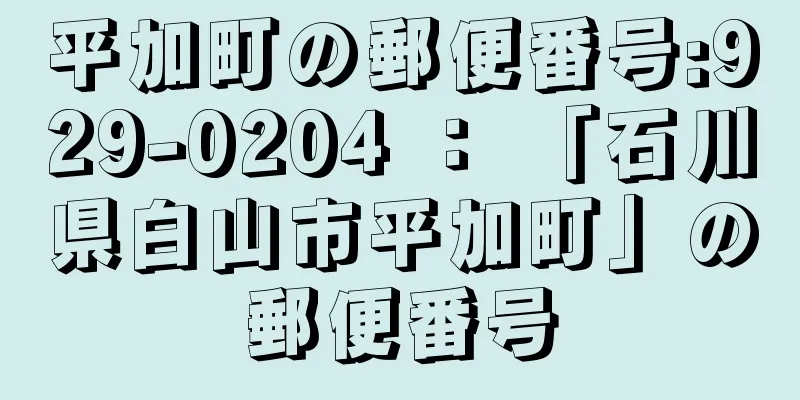 平加町の郵便番号:929-0204 ： 「石川県白山市平加町」の郵便番号