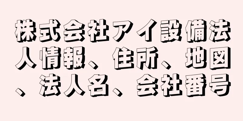 株式会社アイ設備法人情報、住所、地図、法人名、会社番号