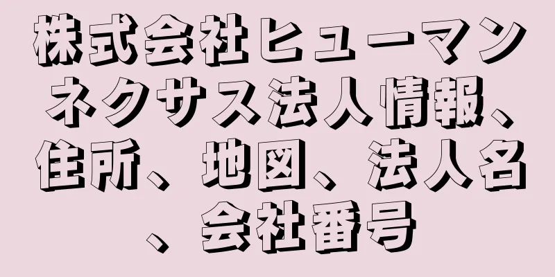 株式会社ヒューマンネクサス法人情報、住所、地図、法人名、会社番号
