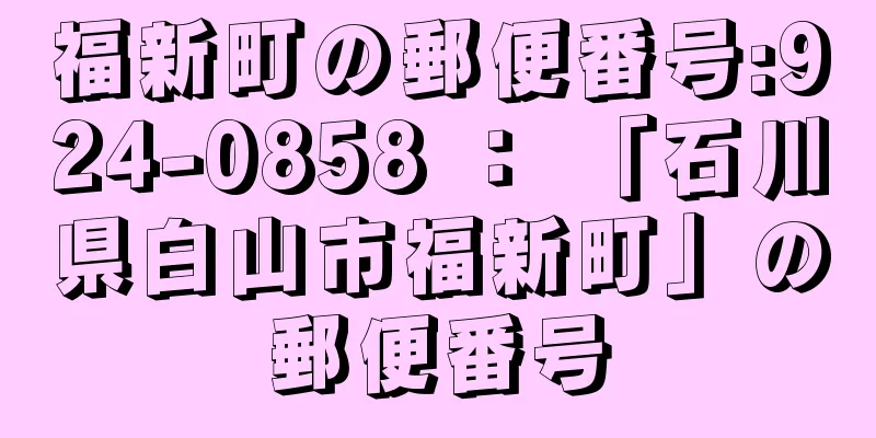 福新町の郵便番号:924-0858 ： 「石川県白山市福新町」の郵便番号