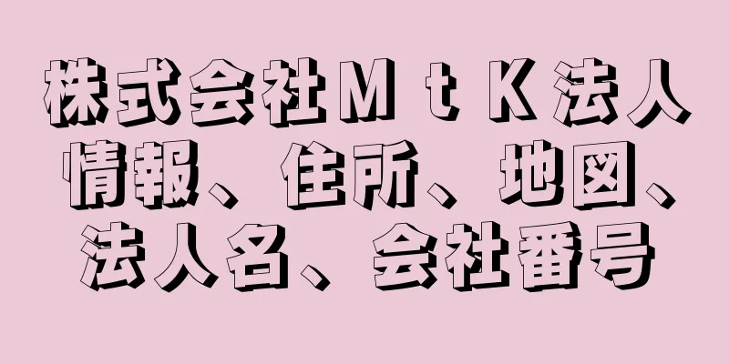 株式会社ＭｔＫ法人情報、住所、地図、法人名、会社番号