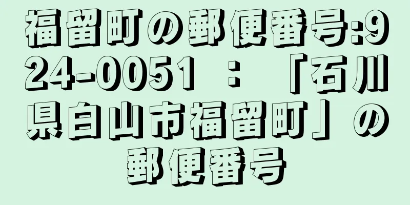 福留町の郵便番号:924-0051 ： 「石川県白山市福留町」の郵便番号