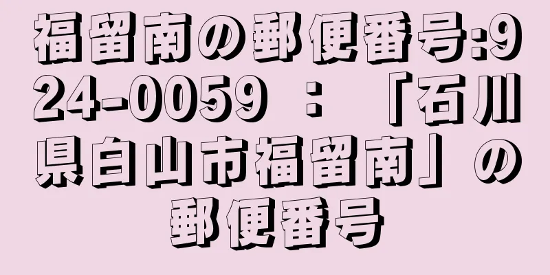 福留南の郵便番号:924-0059 ： 「石川県白山市福留南」の郵便番号