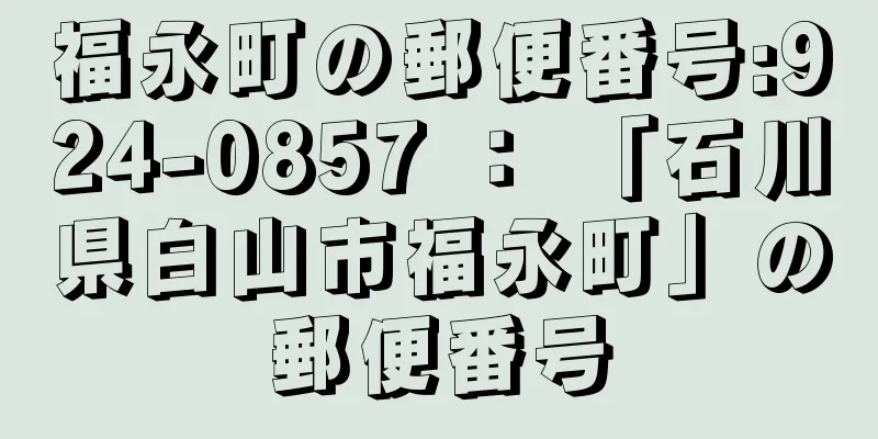 福永町の郵便番号:924-0857 ： 「石川県白山市福永町」の郵便番号