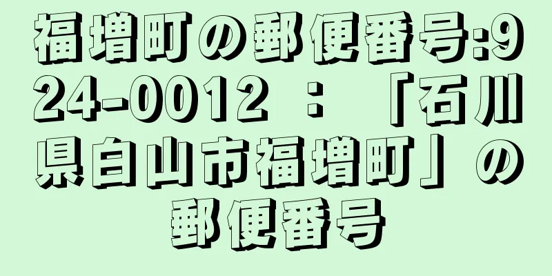 福増町の郵便番号:924-0012 ： 「石川県白山市福増町」の郵便番号