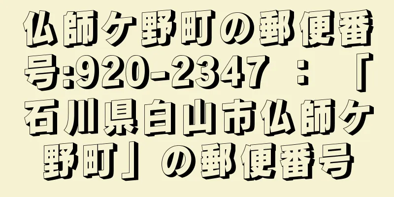 仏師ケ野町の郵便番号:920-2347 ： 「石川県白山市仏師ケ野町」の郵便番号