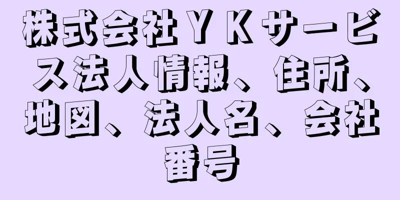 株式会社ＹＫサービス法人情報、住所、地図、法人名、会社番号