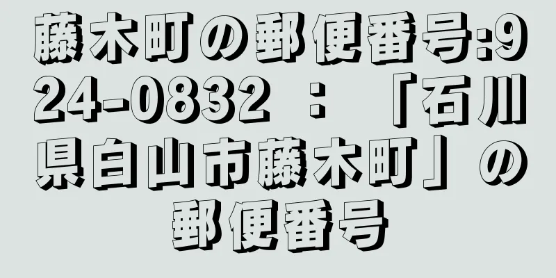 藤木町の郵便番号:924-0832 ： 「石川県白山市藤木町」の郵便番号