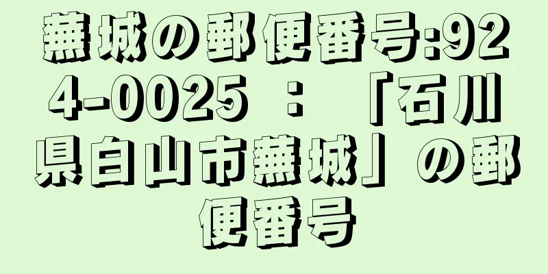 蕪城の郵便番号:924-0025 ： 「石川県白山市蕪城」の郵便番号