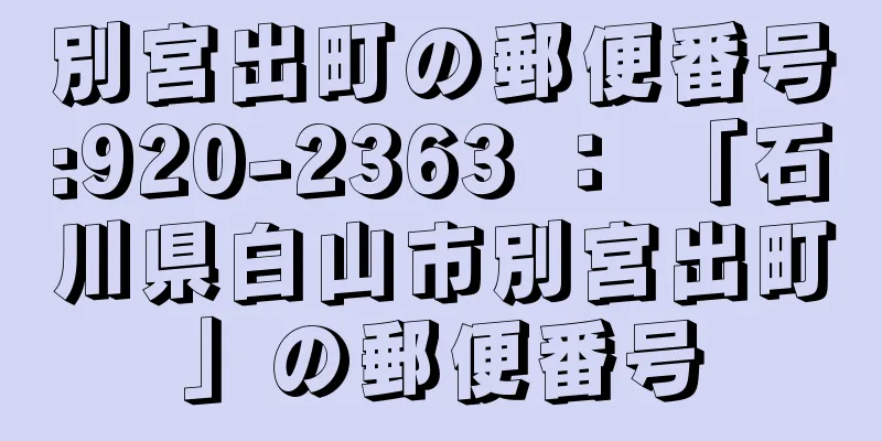 別宮出町の郵便番号:920-2363 ： 「石川県白山市別宮出町」の郵便番号