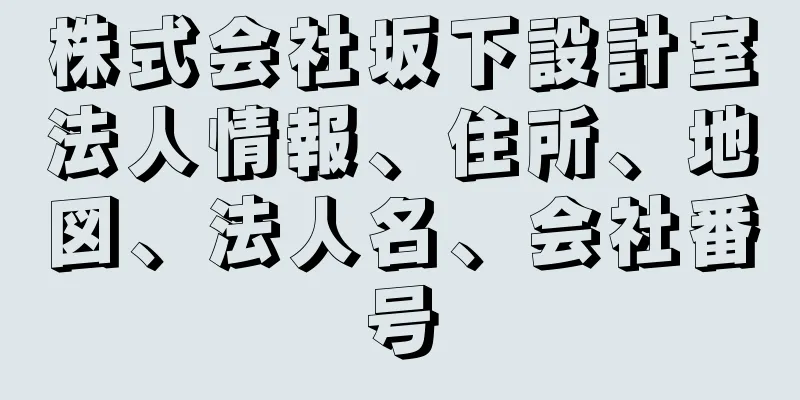 株式会社坂下設計室法人情報、住所、地図、法人名、会社番号