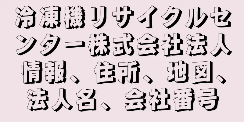 冷凍機リサイクルセンター株式会社法人情報、住所、地図、法人名、会社番号