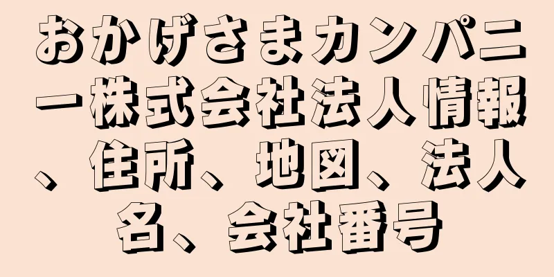 おかげさまカンパニー株式会社法人情報、住所、地図、法人名、会社番号